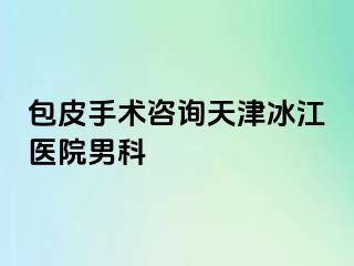 包皮手术咨询天津冰江医院男科