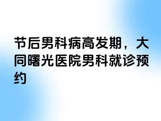 节后男科病高发期，大同曙光医院男科就诊预约