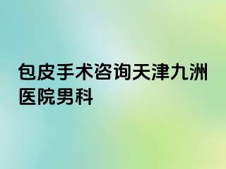 包皮手术咨询天津九洲医院男科