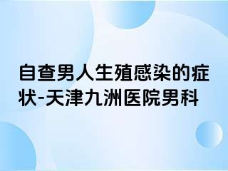 自查男人生殖感染的症状-天津九洲医院男科