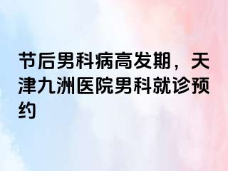 节后男科病高发期，天津九洲医院男科就诊预约