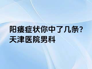 阳痿症状你中了几条？天津医院男科