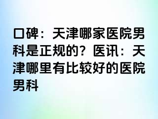 口碑：天津哪家医院男科是正规的？医讯：天津哪里有比较好的医院男科