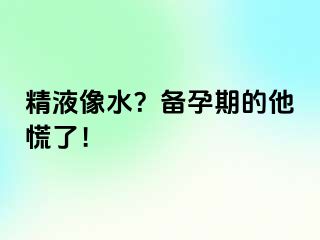 精液像水？备孕期的他慌了！