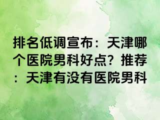 排名低调宣布：天津哪个医院男科好点？推荐：天津有没有医院男科