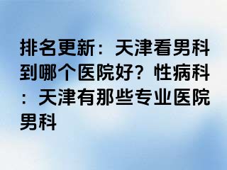 排名更新：天津看男科到哪个医院好？性病科：天津有那些专业医院男科