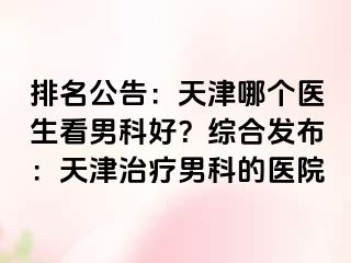 排名公告：天津哪个医生看男科好？综合发布：天津治疗男科的医院