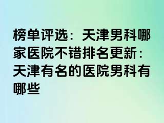 榜单评选：天津男科哪家医院不错排名更新：天津有名的医院男科有哪些