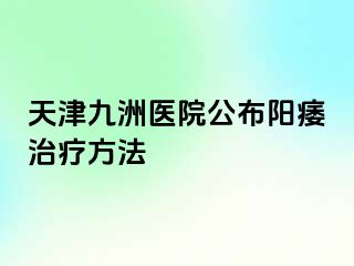 天津九洲医院公布阳痿治疗方法