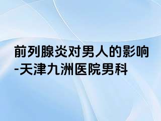 前列腺炎对男人的影响-天津九洲医院男科