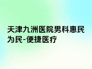 天津九洲医院男科惠民为民-便捷医疗