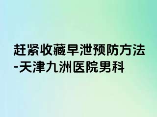 赶紧收藏早泄预防方法-天津九洲医院男科