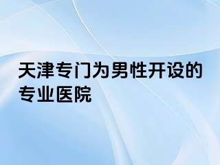 天津专门为男性开设的专业医院