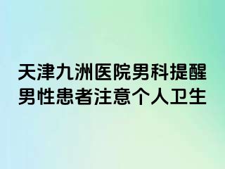 天津九洲医院男科提醒男性患者注意个人卫生