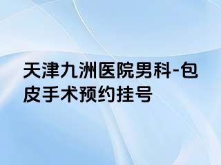 天津九洲医院男科-包皮手术预约挂号