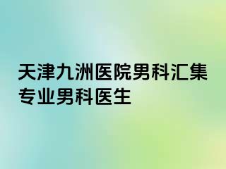 天津九洲医院男科汇集专业男科医生