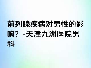 前列腺疾病对男性的影响？-天津九洲医院男科