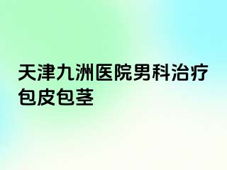 天津九洲医院男科治疗包皮包茎