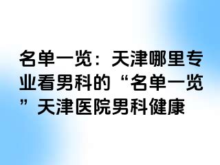 名单一览：天津哪里专业看男科的“名单一览”天津医院男科健康