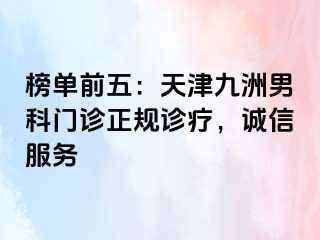 榜单前五：天津九洲男科门诊正规诊疗，诚信服务