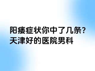 阳痿症状你中了几条？天津好的医院男科