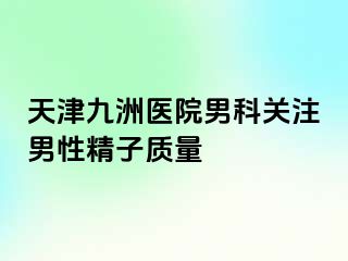 天津九洲医院男科关注男性精子质量