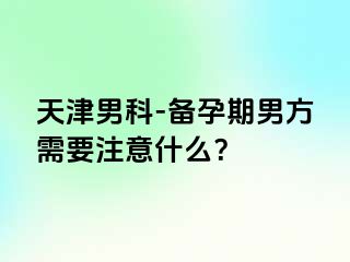 天津男科-备孕期男方需要注意什么？