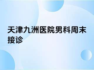 天津九洲医院男科周末接诊