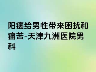 阳痿给男性带来困扰和痛苦-天津九洲医院男科