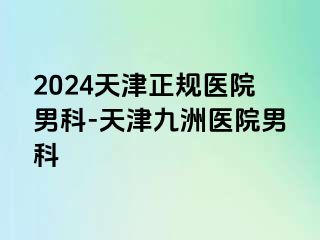 2024天津正规医院男科-天津九洲医院男科