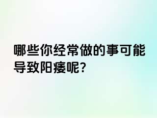 哪些你经常做的事可能导致阳痿呢？