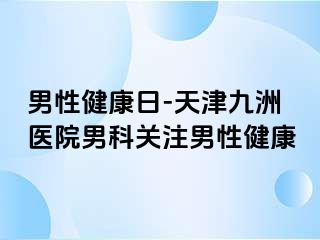 男性健康日-天津九洲医院男科关注男性健康