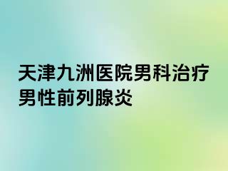 天津九洲医院男科治疗男性前列腺炎