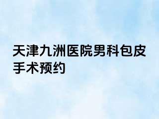 天津九洲医院男科包皮手术预约