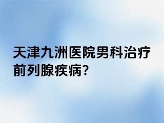 天津九洲医院男科治疗前列腺疾病?