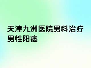 天津九洲医院男科治疗男性阳痿