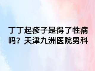 丁丁起疹子是得了性病吗？天津九洲医院男科