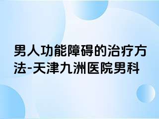 男人功能障碍的治疗方法-天津九洲医院男科