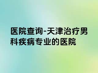 医院查询-天津治疗男科疾病专业的医院