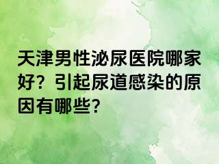 天津男性泌尿医院哪家好？引起尿道感染的原因有哪些？