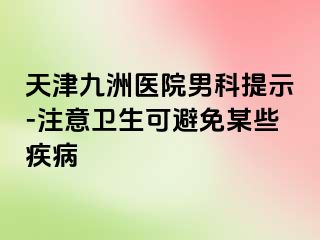 天津九洲医院男科提示-注意卫生可避免某些疾病