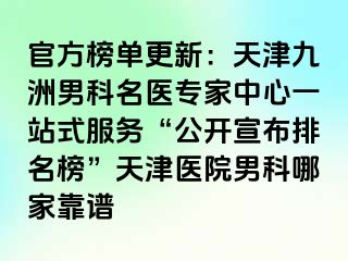 官方榜单更新：天津九洲男科名医专家中心一站式服务“公开宣布排名榜”天津医院男科哪家靠谱