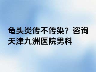 龟头炎传不传染？咨询天津九洲医院男科