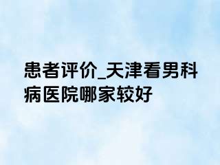 患者评价_天津看男科病医院哪家较好