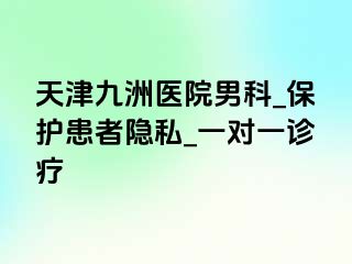 天津九洲医院男科_保护患者隐私_一对一诊疗