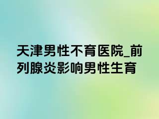 天津男性不育医院_前列腺炎影响男性生育