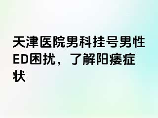 天津医院男科挂号男性ED困扰，了解阳痿症状