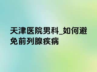 天津医院男科_如何避免前列腺疾病