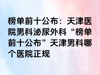 榜单前十公布：天津医院男科泌尿外科“榜单前十公布”天津男科哪个医院正规