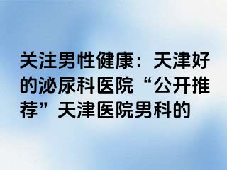 关注男性健康：天津好的泌尿科医院“公开推荐”天津医院男科的